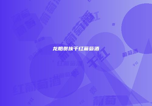 龙船贵族干红葡萄酒