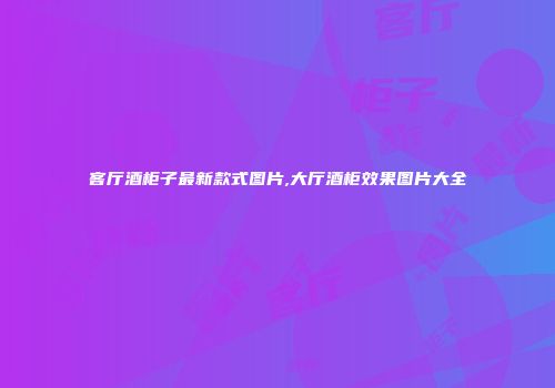 客厅酒柜子最新款式图片,大厅酒柜效果图片大全