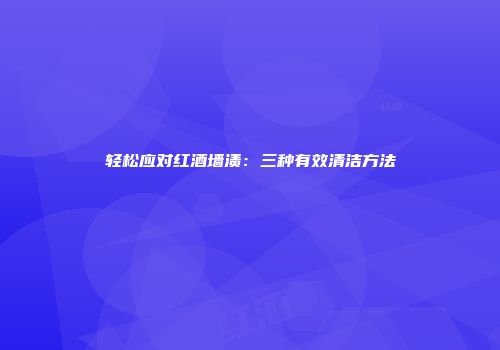 轻松应对红酒墙渍：三种有效清洁方法