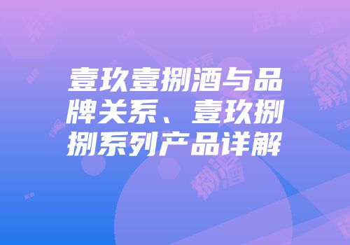 壹玖壹捌酒与品牌关系、壹玖捌捌系列产品详解