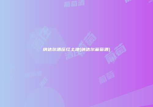 纳达尔酒庄红土地(纳达尔葡萄酒)