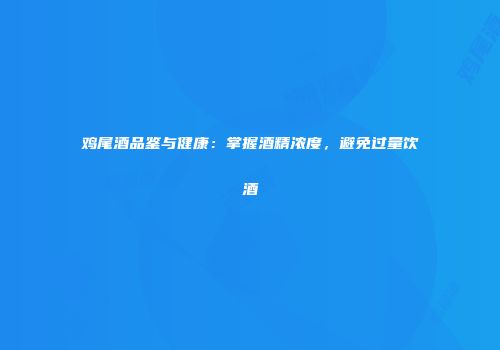鸡尾酒品鉴与健康：掌握酒精浓度，避免过量饮酒