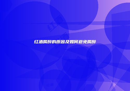 红酒喝醉的原因及如何避免喝醉