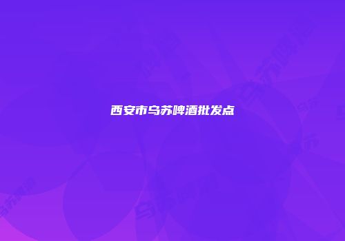 西安市乌苏啤酒批发点