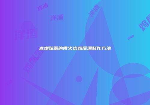 点燃味蕾的带火焰鸡尾酒制作方法