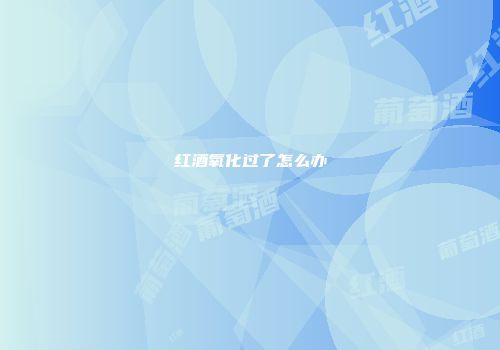 红酒氧化过了怎么办
