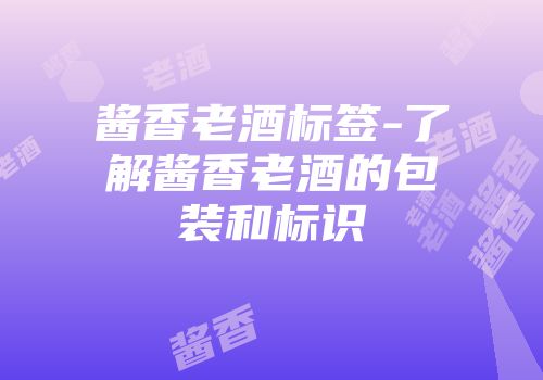 酱香老酒标签-了解酱香老酒的包装和标识
