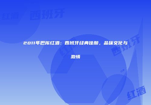 2011年巴库红酒：西班牙经典佳酿，品味文化与激情