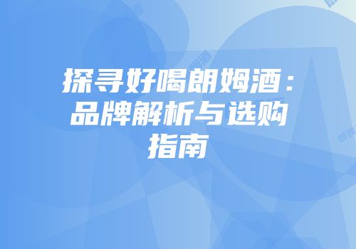 探寻好喝朗姆酒：品牌解析与选购指南