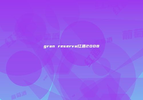 gran reserva红酒2008