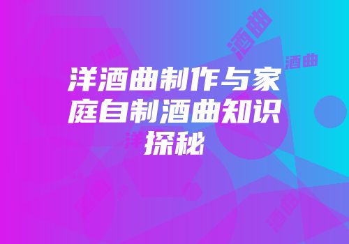 洋酒曲制作与家庭自制酒曲知识探秘