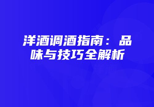 洋酒调酒指南：品味与技巧全解析