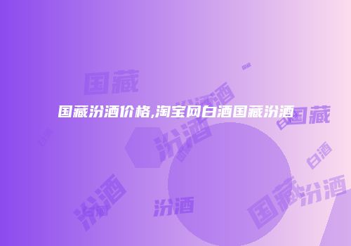 国藏汾酒价格,淘宝网白酒国藏汾酒