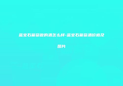 蓝宝石葡萄做的酒怎么样-蓝宝石葡萄酒价格及图片