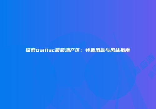 探索Gaillac葡萄酒产区：特色酒款与风味指南
