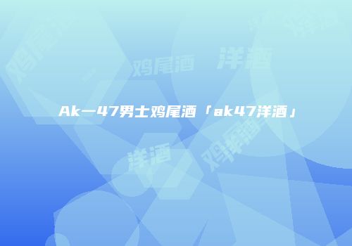 Ak一47男士鸡尾酒「ak47洋酒」