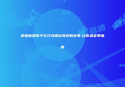 御酒赤霞珠干红介绍酒庄背后的故事,让你品尝更懂得