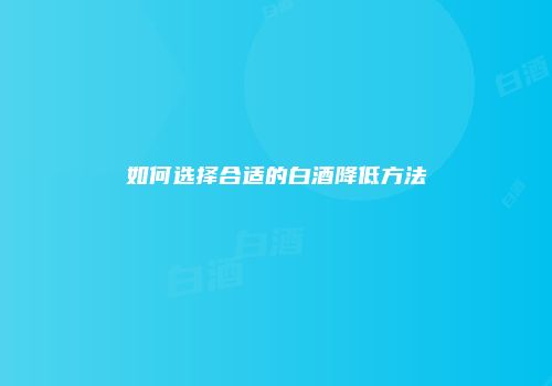 如何选择合适的白酒降低方法
