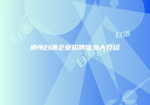 郑州白酒企业招聘信息大介绍