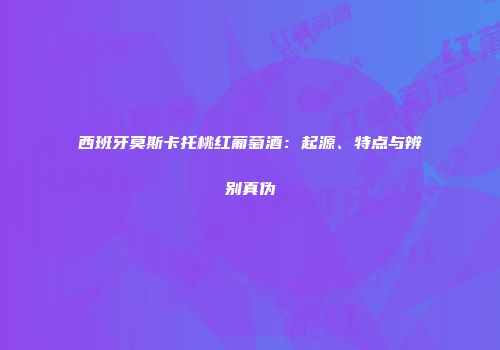 西班牙莫斯卡托桃红葡萄酒：起源、特点与辨别真伪