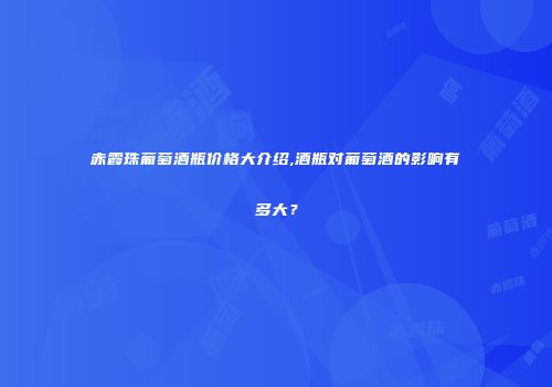 赤霞珠葡萄酒瓶价格大介绍,酒瓶对葡萄酒的影响有多大？