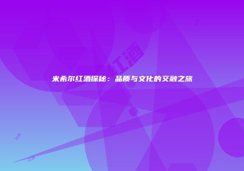 米希尔红酒探秘：品质与文化的交融之旅