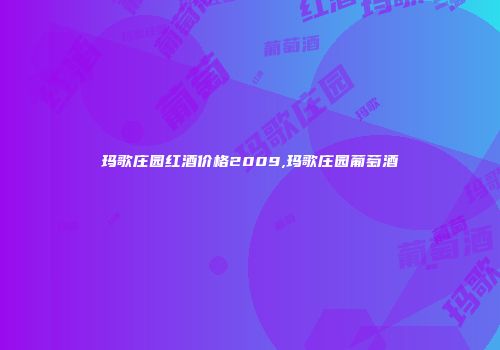 玛歌庄园红酒价格2009,玛歌庄园葡萄酒