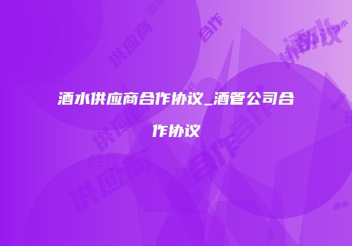 酒水供应商合作协议_酒管公司合作协议