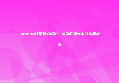 Joseph红酒魅力揭秘：成为红酒专家的实用指南