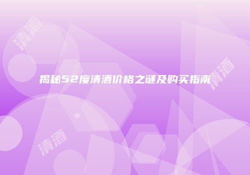 揭秘52度清酒价格之谜及购买指南