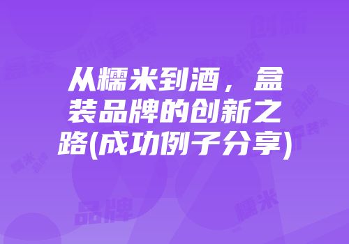 从糯米到酒，盒装品牌的创新之路(成功例子分享)
