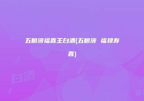 五粮液福喜王白酒(五粮液 福禄寿喜)