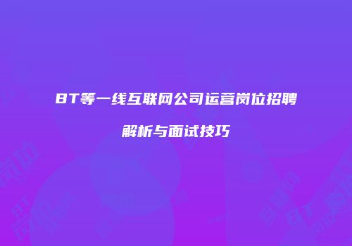 BT等一线互联网公司运营岗位招聘解析与面试技巧