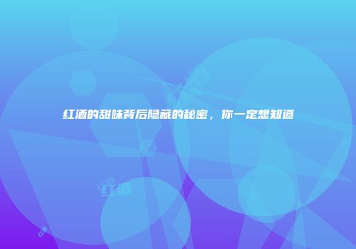 红酒的甜味背后隐藏的秘密，你一定想知道