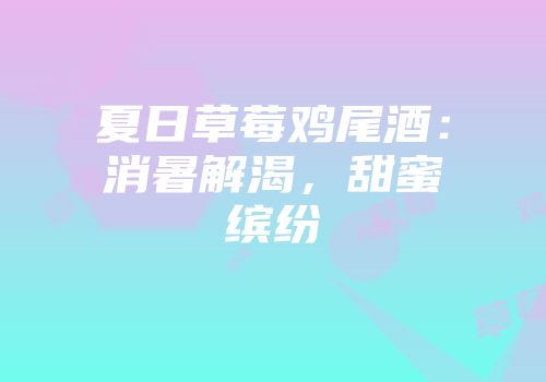 夏日草莓鸡尾酒：消暑解渴，甜蜜缤纷
