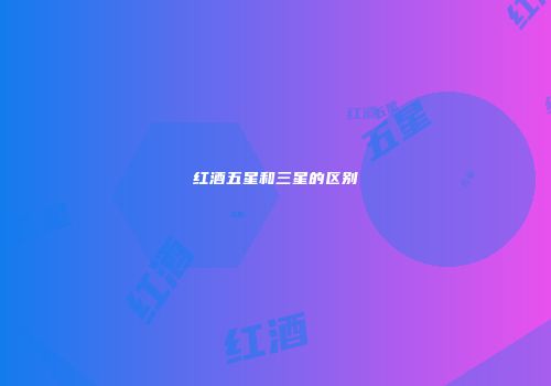 红酒五星和三星的区别