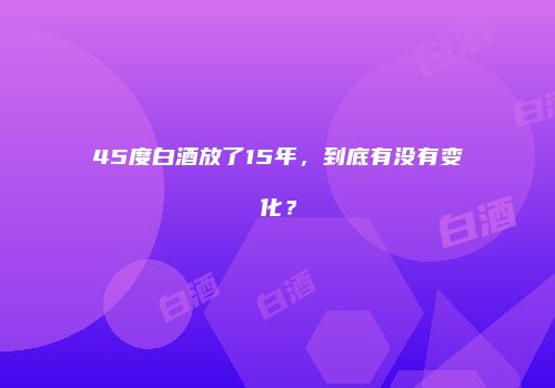 45度白酒放了15年，到底有没有变化？