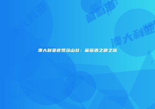 澳大利亚芭萝莎山谷：葡萄酒之都之旅