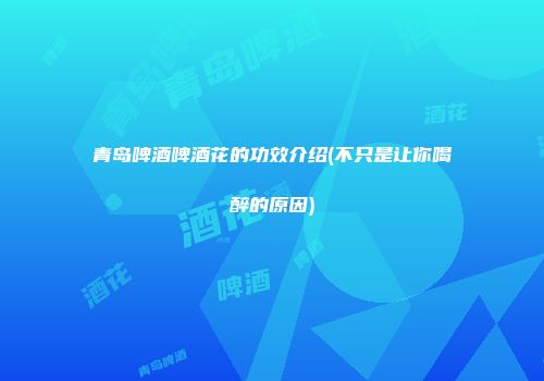 青岛啤酒啤酒花的功效介绍(不只是让你喝醉的原因)