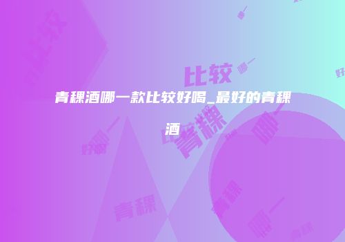 青稞酒哪一款比较好喝_最好的青稞酒