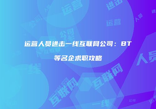 运营人员进击一线互联网公司：BT等名企求职攻略