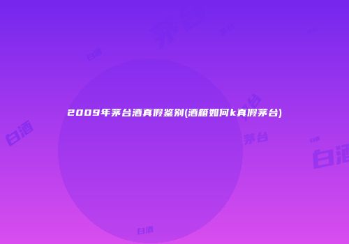 2009年茅台酒真假鉴别(酒箱如何k真假茅台)