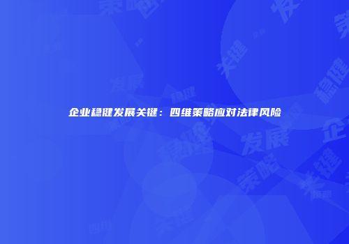 企业稳健发展关键：四维策略应对法律风险
