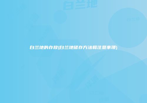 白兰地的存放(白兰地储存方法和注意事项)