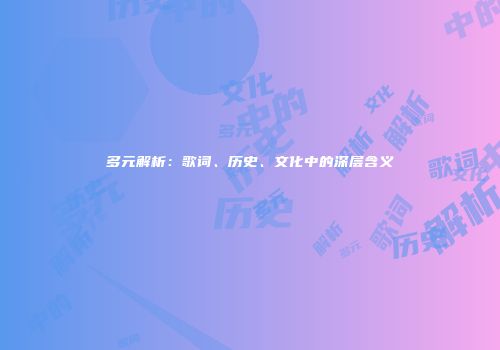 多元解析：歌词、历史、文化中的深层含义
