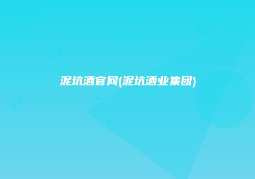 泥坑酒官网(泥坑酒业集团)