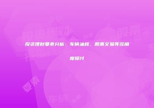 投资理财要素分析：车辆油耗、股票交易等多角度探讨