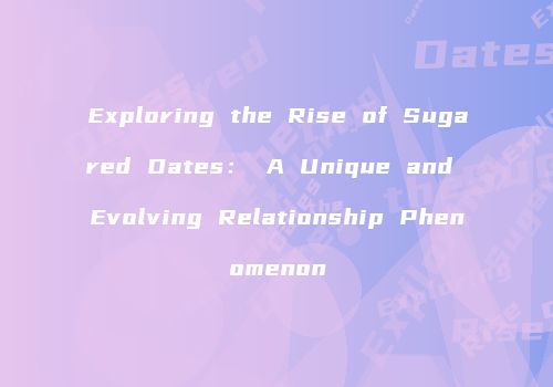 Exploring the Rise of Sugared Dates： A Unique and Evolving Relationship Phenomenon