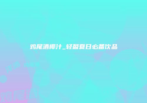 鸡尾酒椰汁_轻盈夏日必备饮品