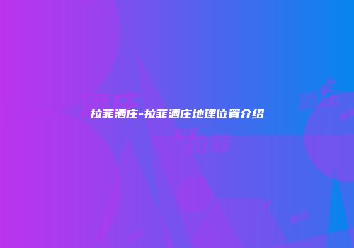 拉菲洒庄-拉菲酒庄地理位置介绍